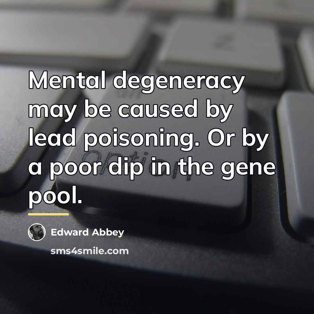 “Mental degeneracy may be caused by lead poisoning. Or by…” quote by Edward Abbey