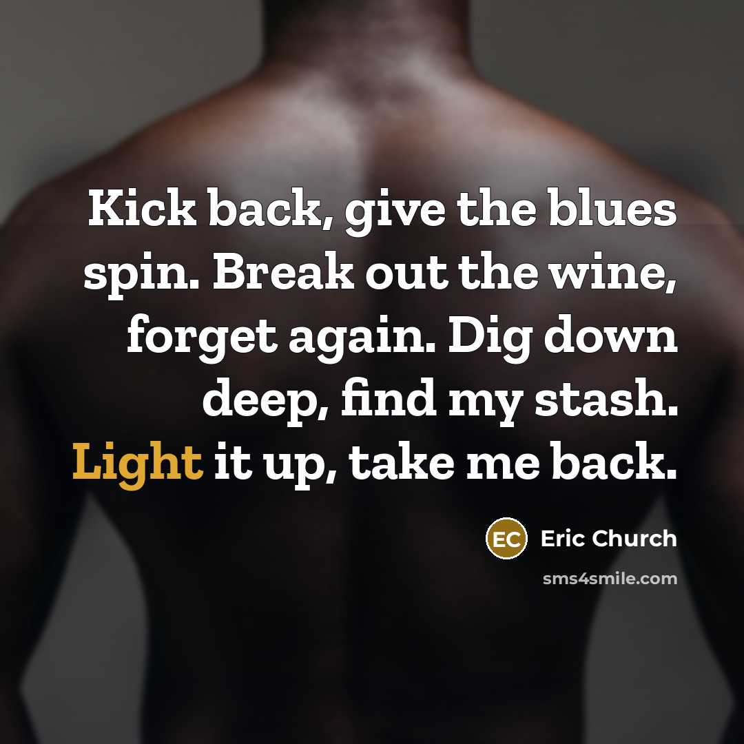 “Kick back, give the blues spin. Break out the wine,…” quote by Eric Church