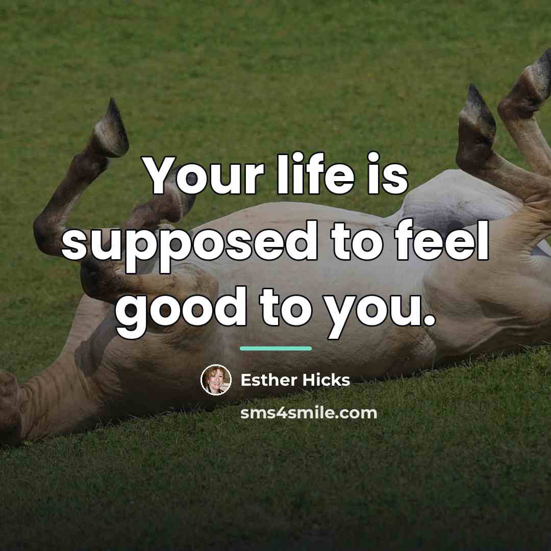 “Your life is supposed to feel good to you.…” quote by Esther Hicks