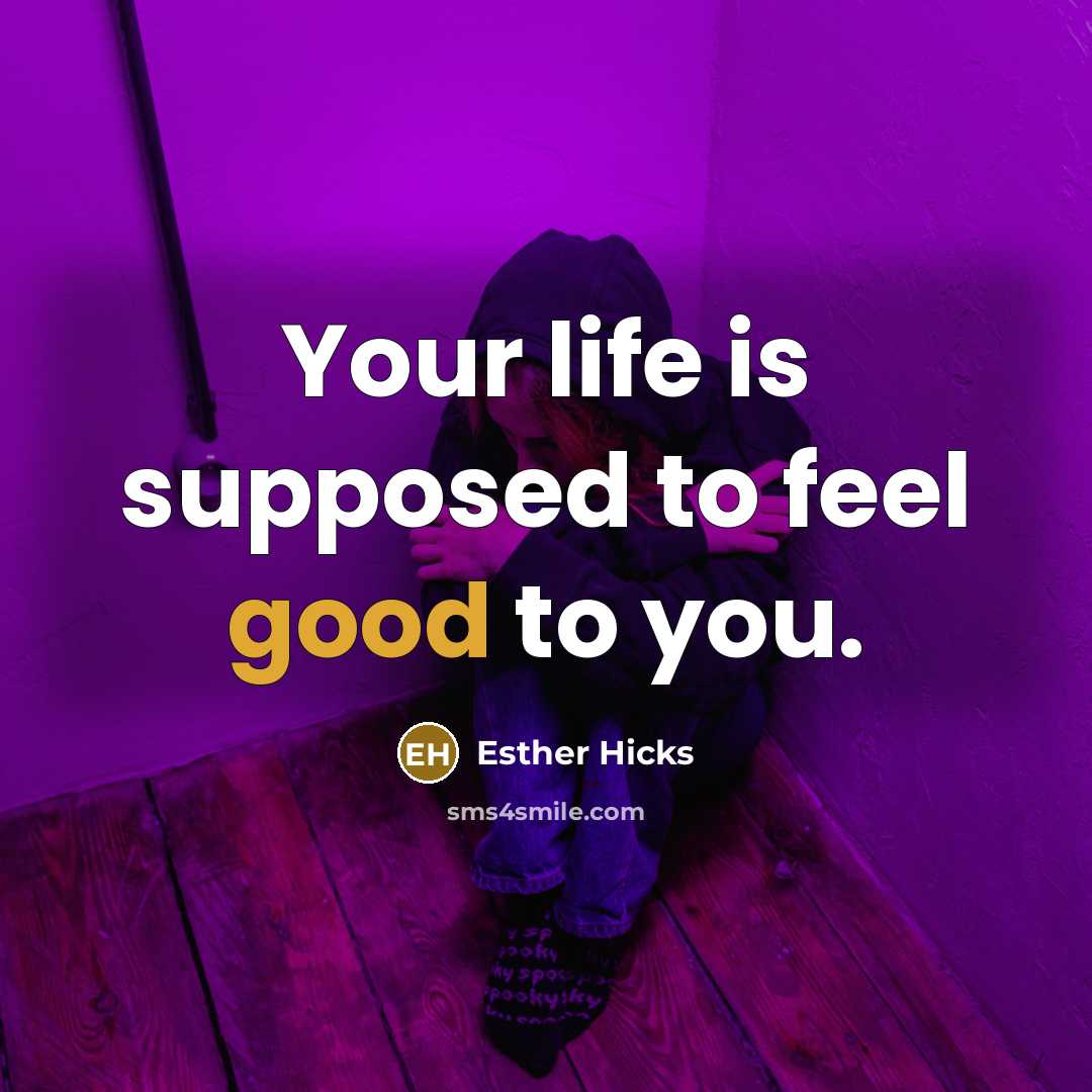 “Your life is supposed to feel good to you.” quote by Esther Hicks