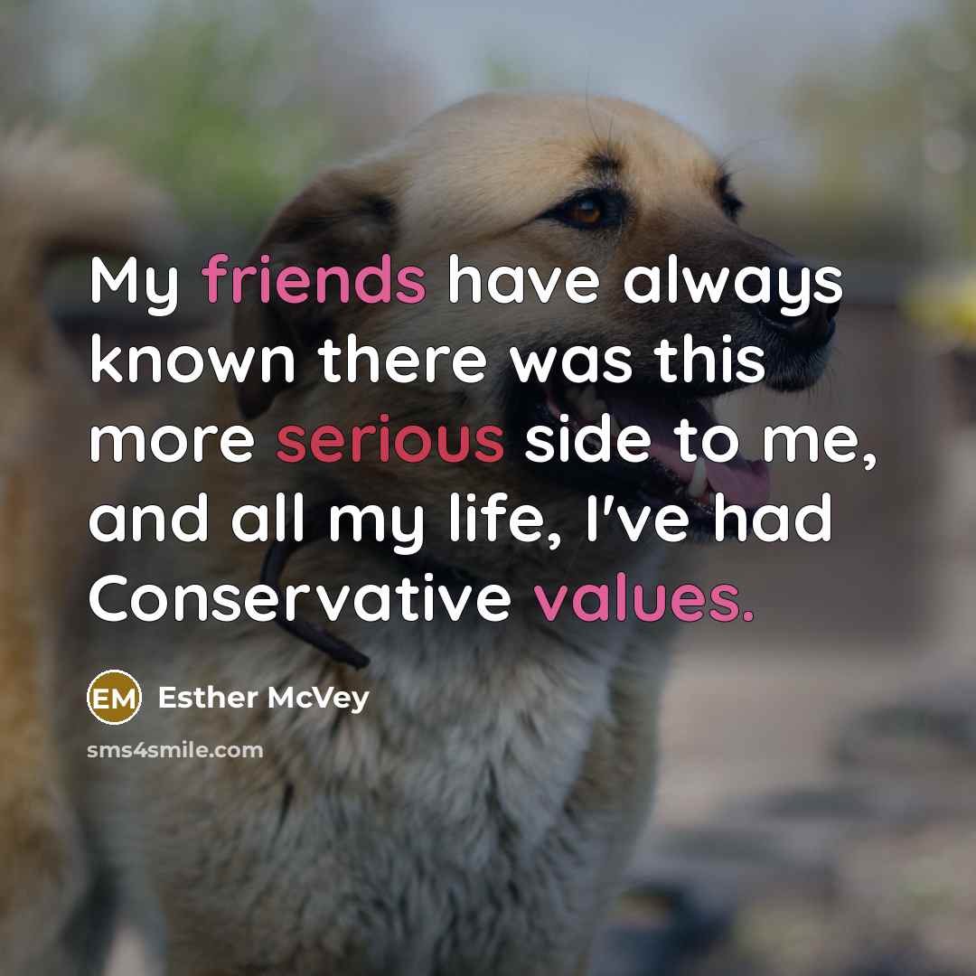 “My friends have always known there was this more serious side to me, and all my life, I've had Conservative values.” quote by Esther McVey
