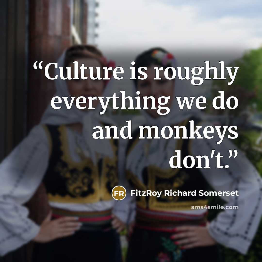 “Culture is roughly everything we do and monkeys don't.” quote by FitzRoy Richard Somerset