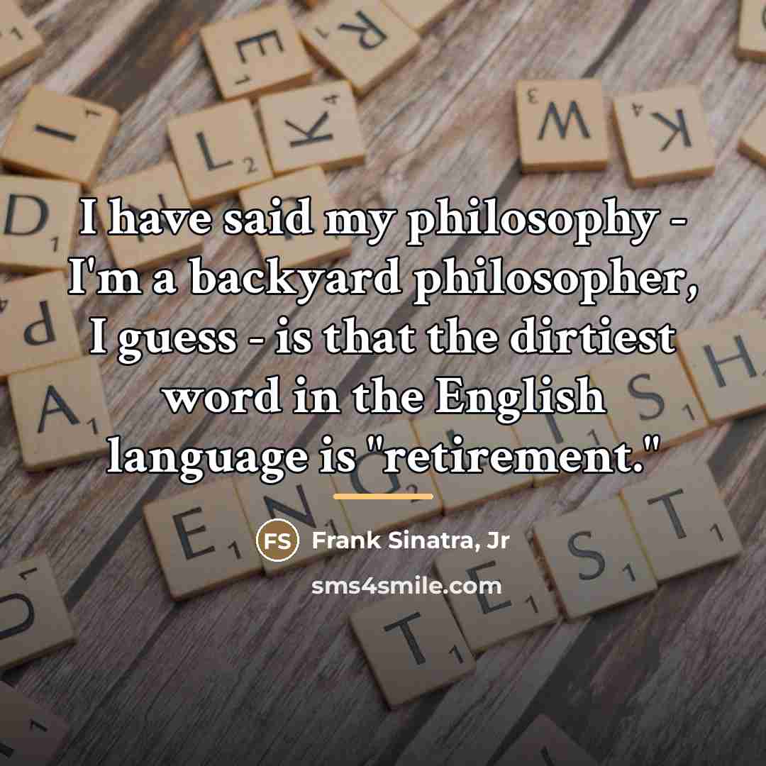 “I have said my philosophy - I'm a backyard philosopher,…” quote by Frank Sinatra, Jr