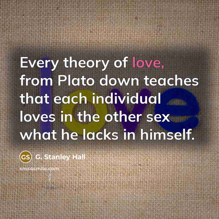 “Every theory of love, from Plato down teaches that each…” quote by G. Stanley Hall