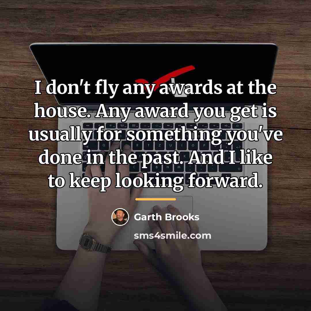 “I don't fly any awards at the house. Any award…” quote by Garth Brooks