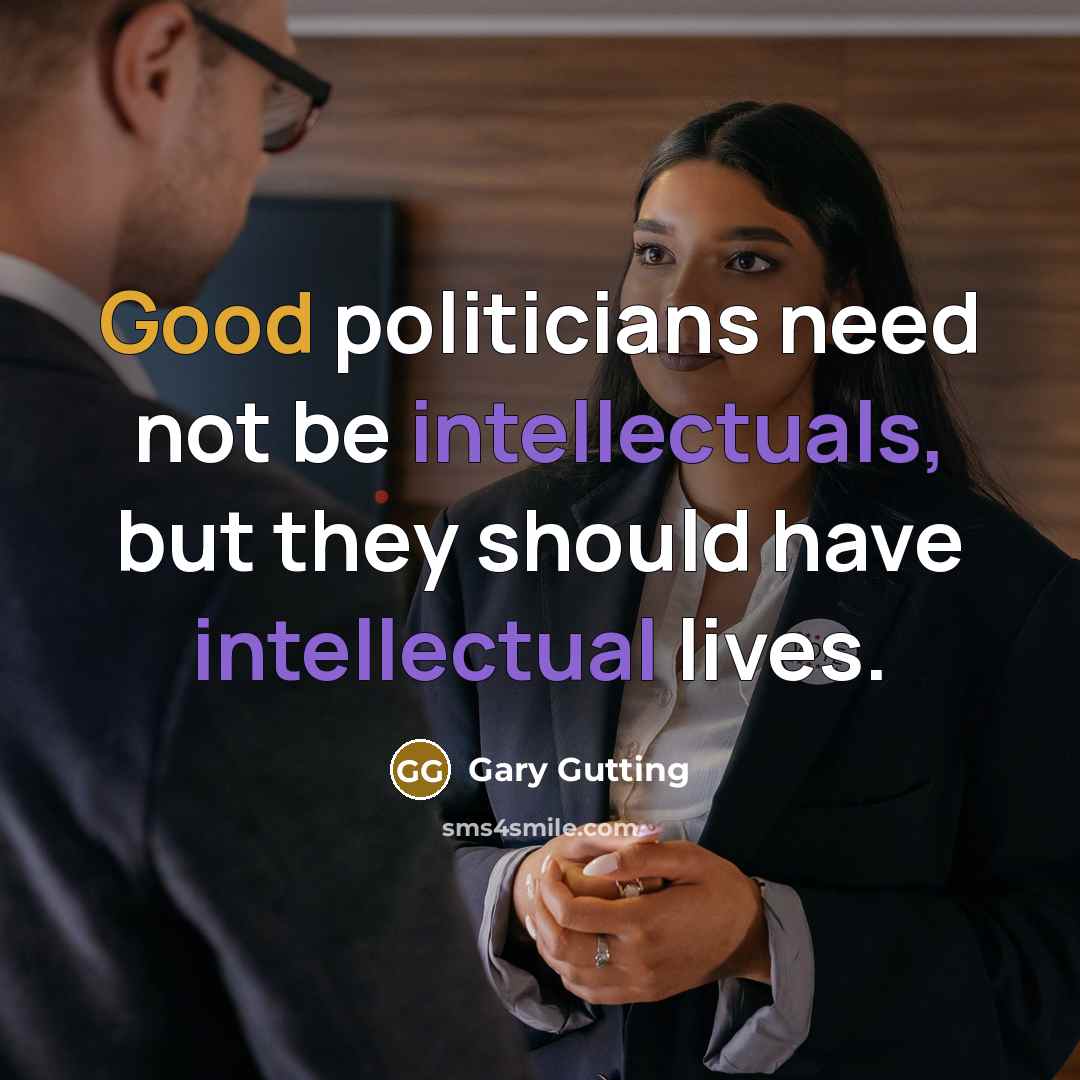 “Good politicians need not be intellectuals, but they should have intellectual lives.” quote by Gary Gutting