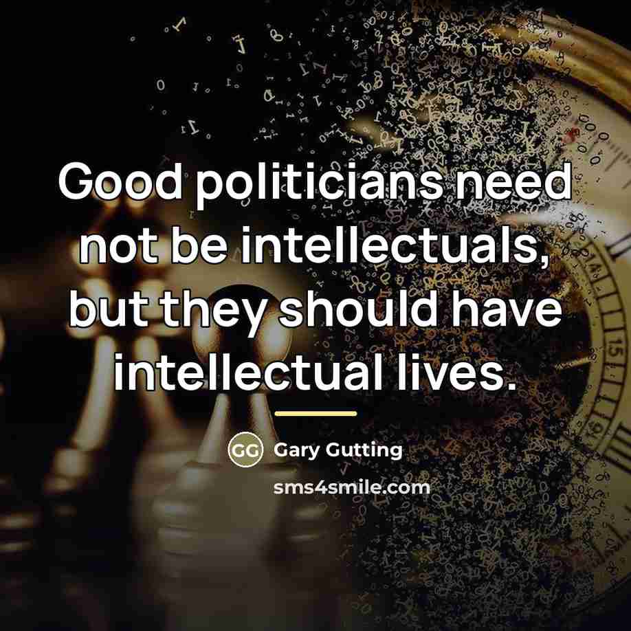 “Good politicians need not be intellectuals, but they should have…” quote by Gary Gutting