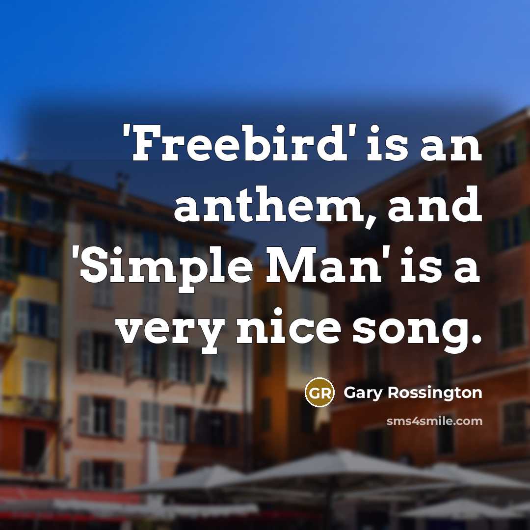“'Freebird' is an anthem, and 'Simple Man' is a very nice song.” quote by Gary Rossington