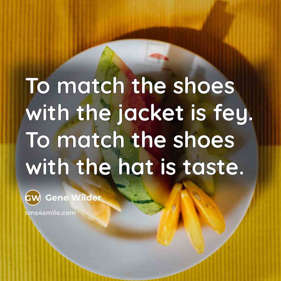 “To match the shoes with the jacket is fey. To…” quote by Gene Wilder