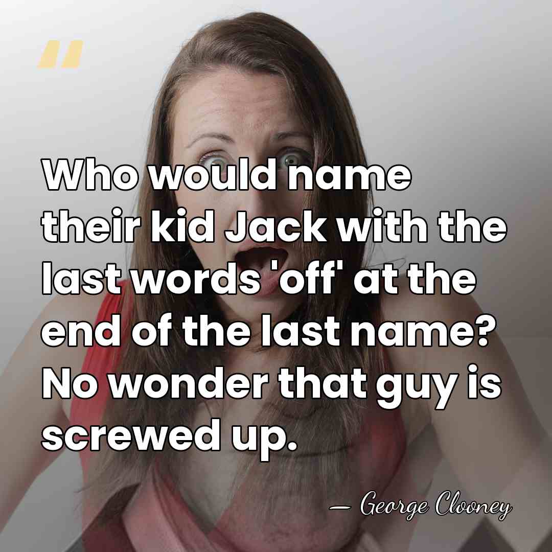 Who would name their kid Jack with the last words 'off' at&hellip; - George Clooney