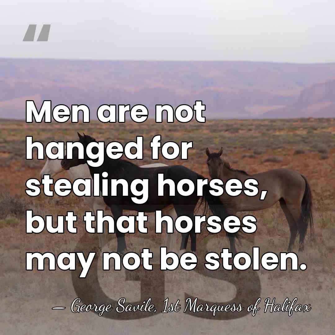Men are not hanged for stealing horses, but that horses may not&hellip; - George Savile, 1st Marquess of Halifax