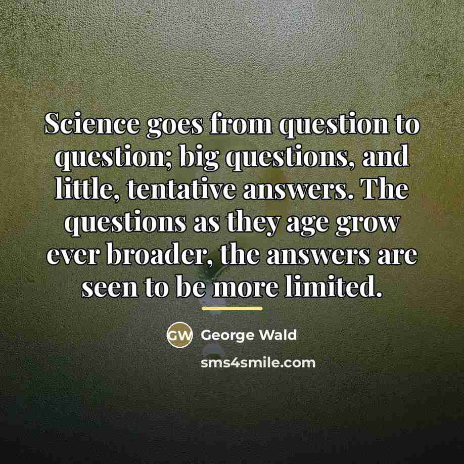 “Science goes from question to question; big questions, and little,…” quote by George Wald