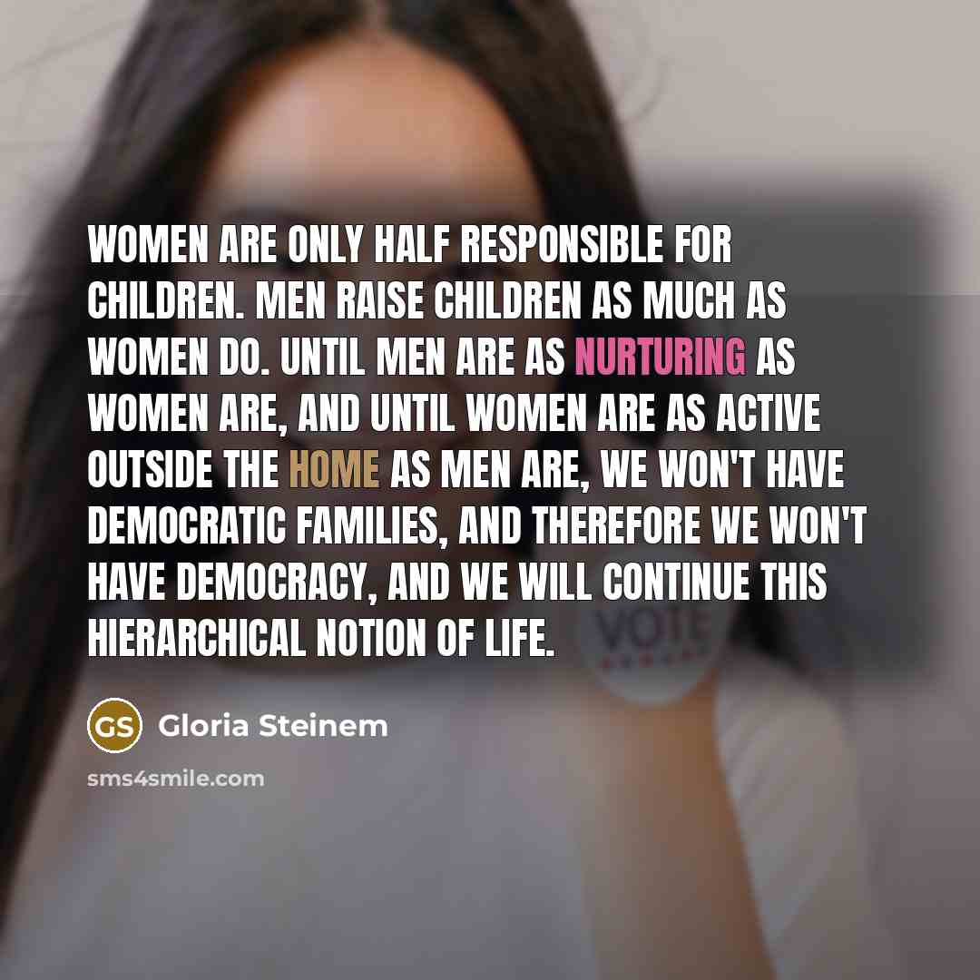 “Women are only half responsible for children. Men raise children…” quote by Gloria Steinem