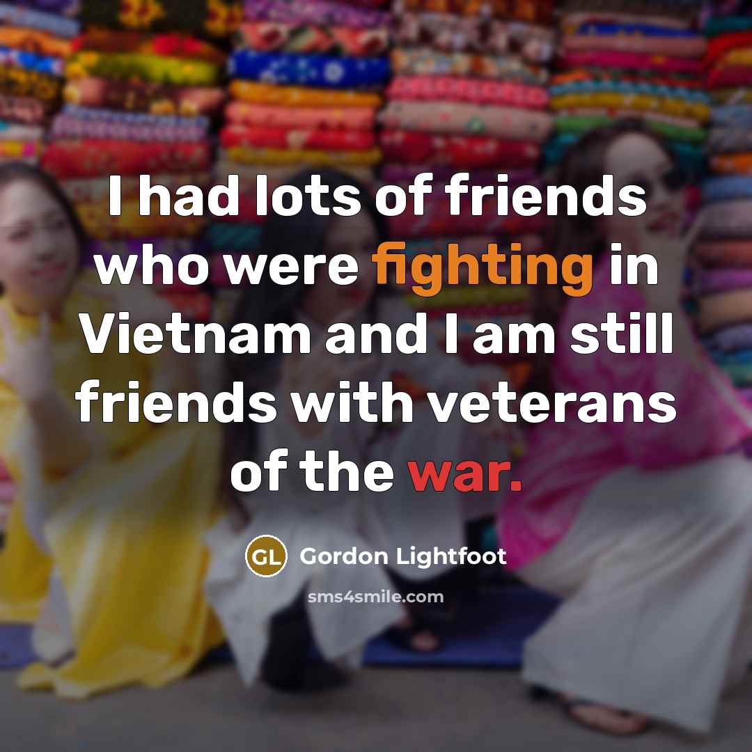 “I had lots of friends who were fighting in Vietnam…” quote by Gordon Lightfoot