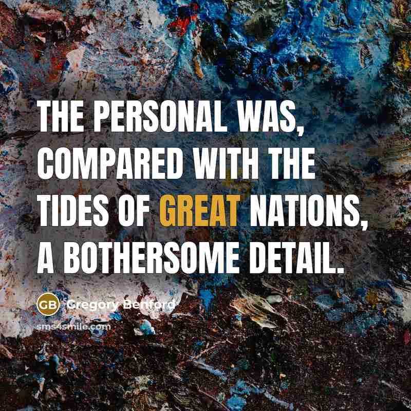 “The personal was, compared with the tides of great nations,…” quote by Gregory Benford