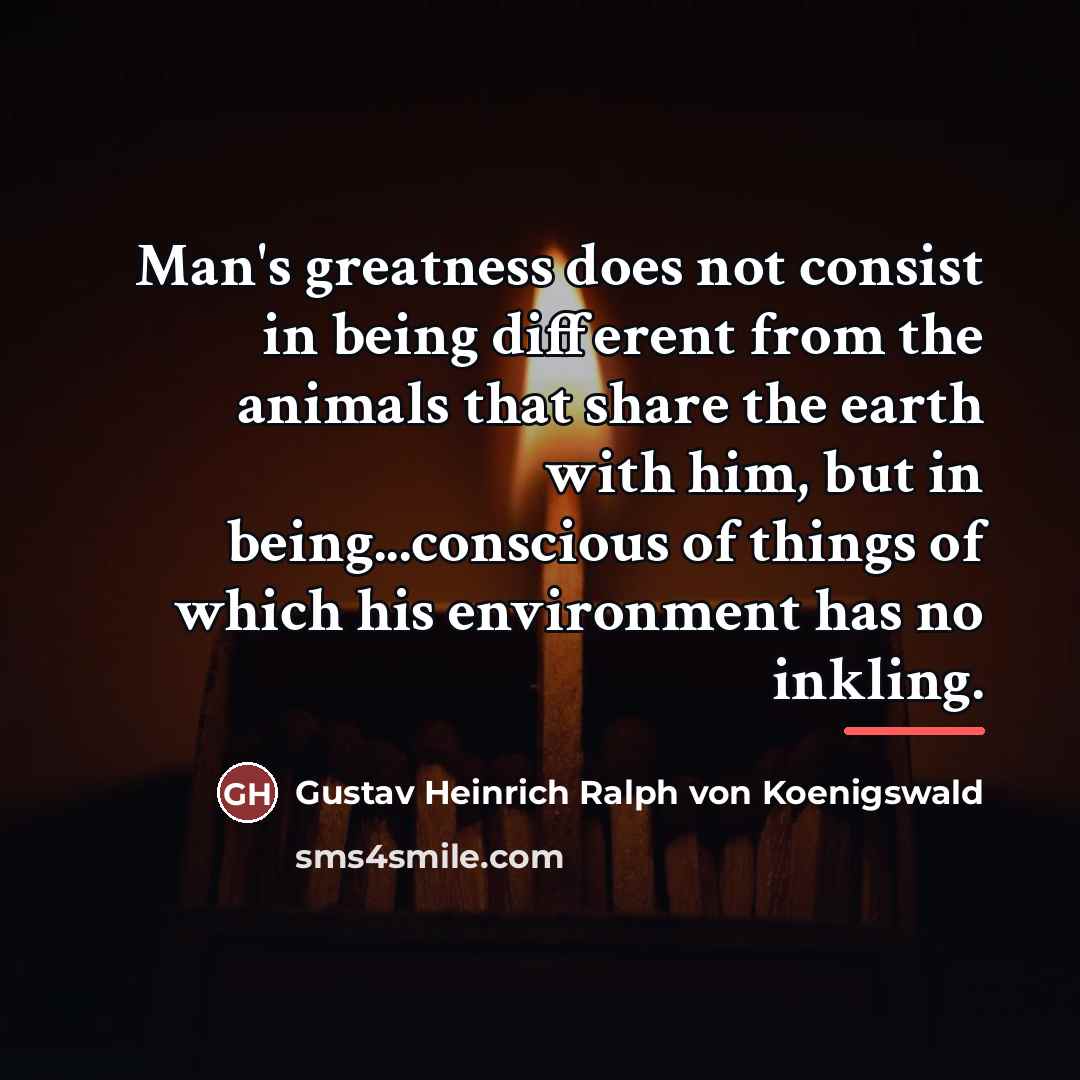 “Man's greatness does not consist in being different from the…” quote by Gustav Heinrich Ralph von Koenigswald