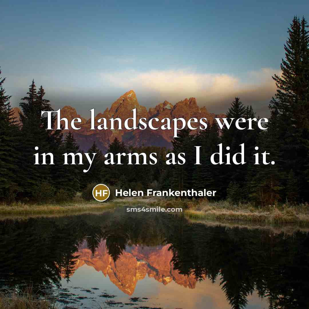 “The landscapes were in my arms as I did it.…” quote by Helen Frankenthaler