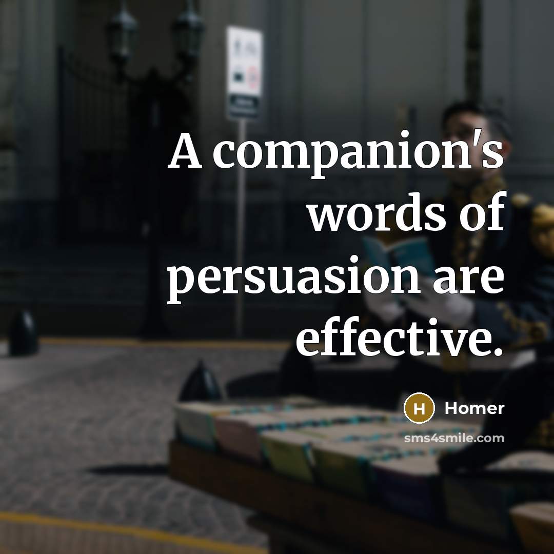 “A companion's words of persuasion are effective.…” quote by Homer