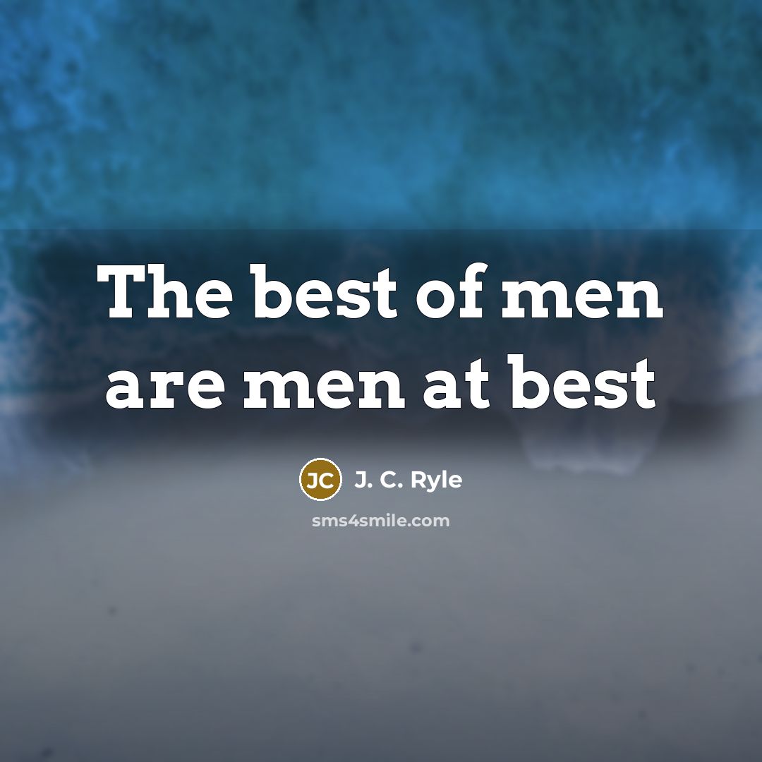 “The best of men are men at best” quote by J. C. Ryle