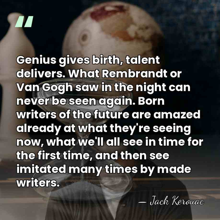 Genius gives birth, talent delivers. What Rembrandt or Van Gogh saw in&hellip; - Jack Kerouac