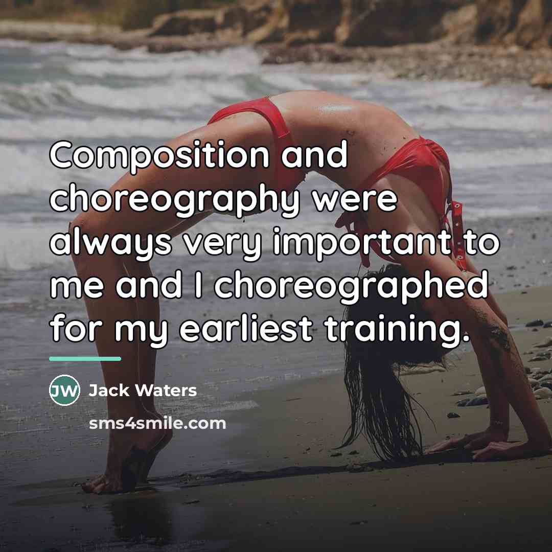 “Composition and choreography were always very important to me and…” quote by Jack Waters