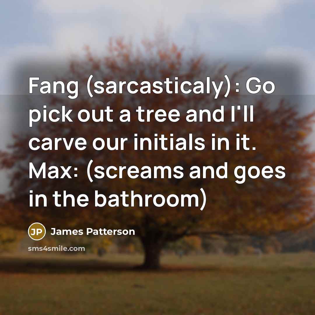 “Fang (sarcasticaly): Go pick out a tree and I'll carve…” quote by James Patterson