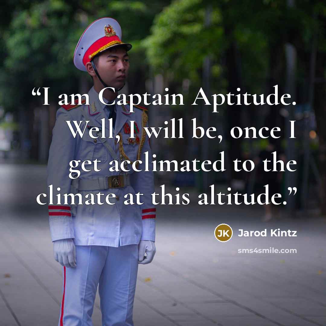 “I am Captain Aptitude. Well, I will be, once I get acclimated to the climate at this altitude.” quote by Jarod Kintz