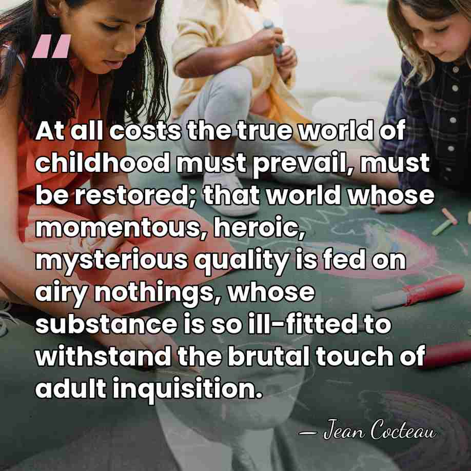 At all costs the true world of childhood must prevail, must be&hellip; - Jean Cocteau