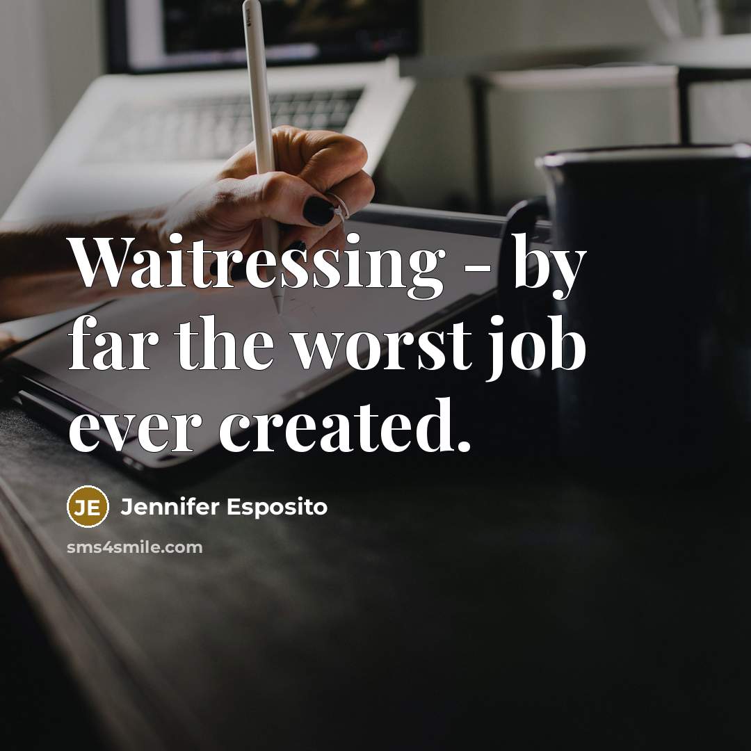 “Waitressing - by far the worst job ever created.…” quote by Jennifer Esposito