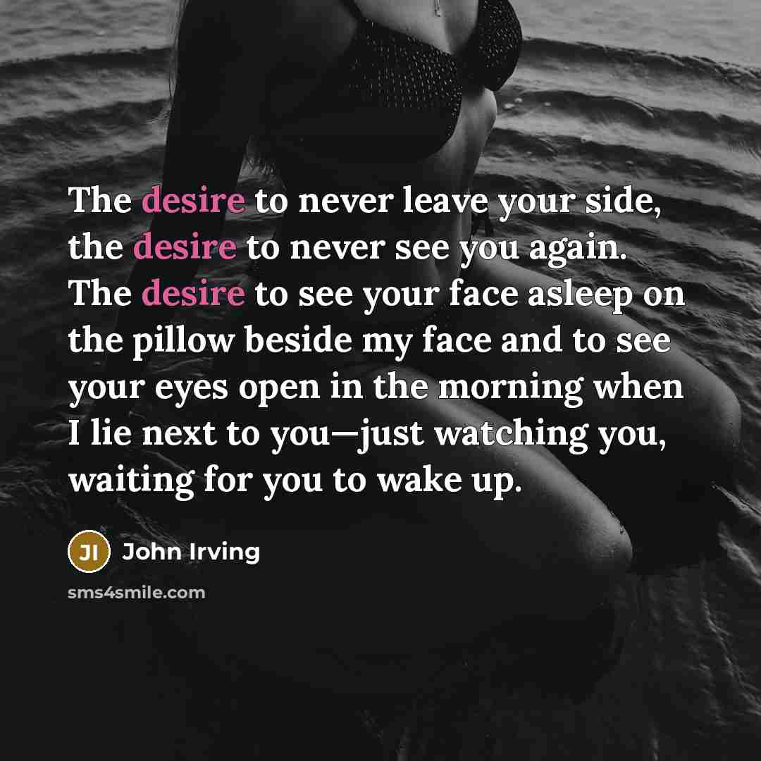 “The desire to never leave your side, the desire to…” quote by John Irving
