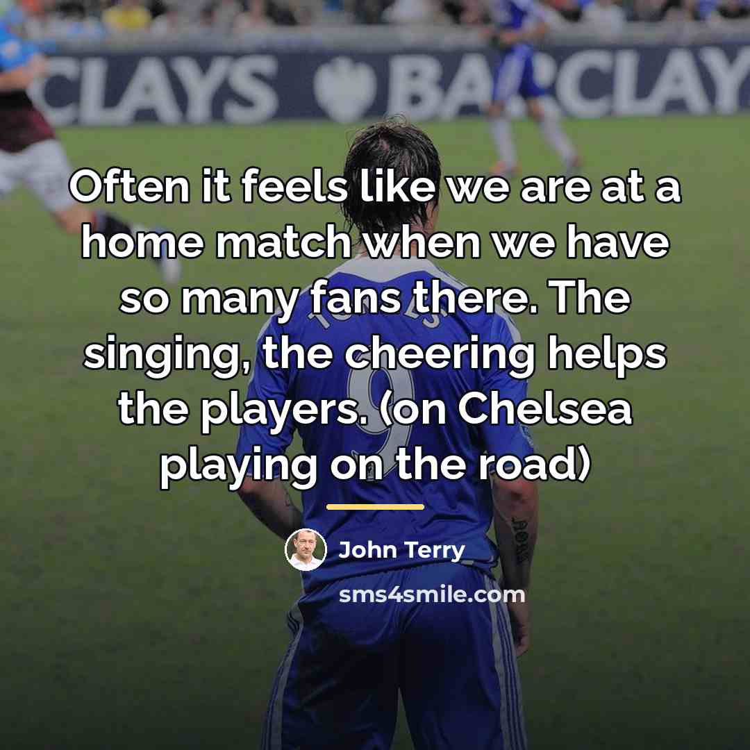 “Often it feels like we are at a home match…” quote by John Terry
