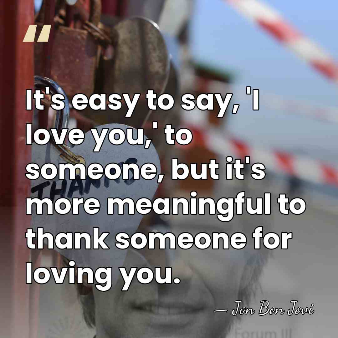 It's easy to say, 'I love you,' to someone, but it's more&hellip; - Jon Bon Jovi