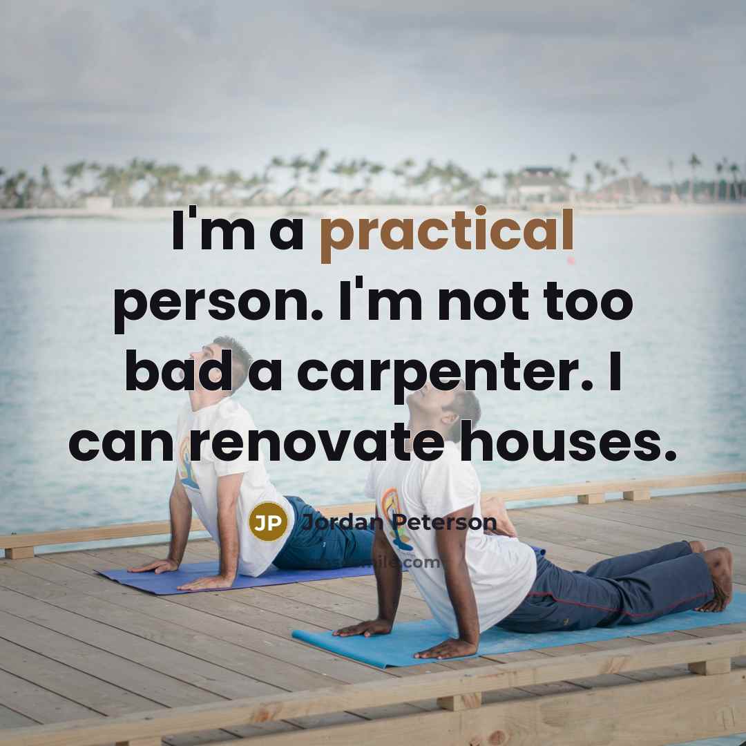 “I'm a practical person. I'm not too bad a carpenter.…” quote by Jordan Peterson