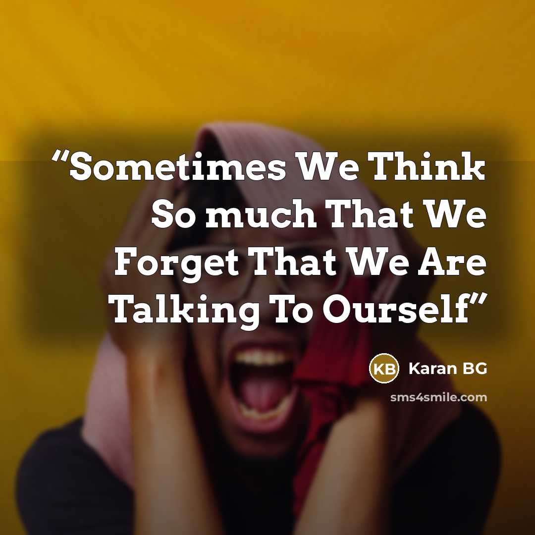 “Sometimes We Think So much That We Forget That We Are Talking To Ourself” quote by Karan BG