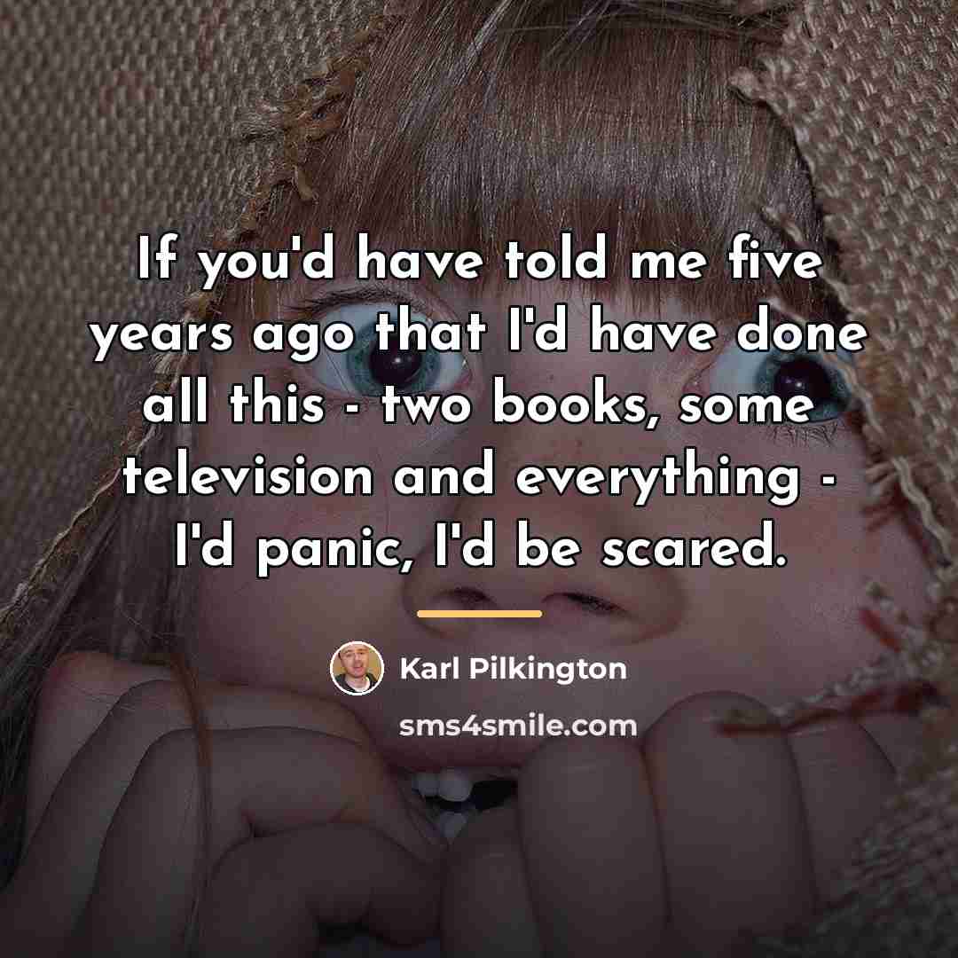 “If you'd have told me five years ago that I'd…” quote by Karl Pilkington