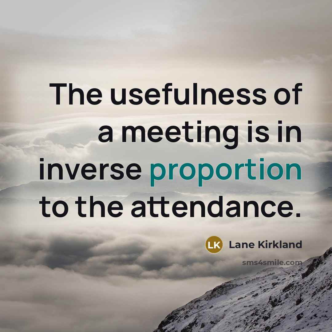 “The usefulness of a meeting is in inverse proportion to…” quote by Lane Kirkland