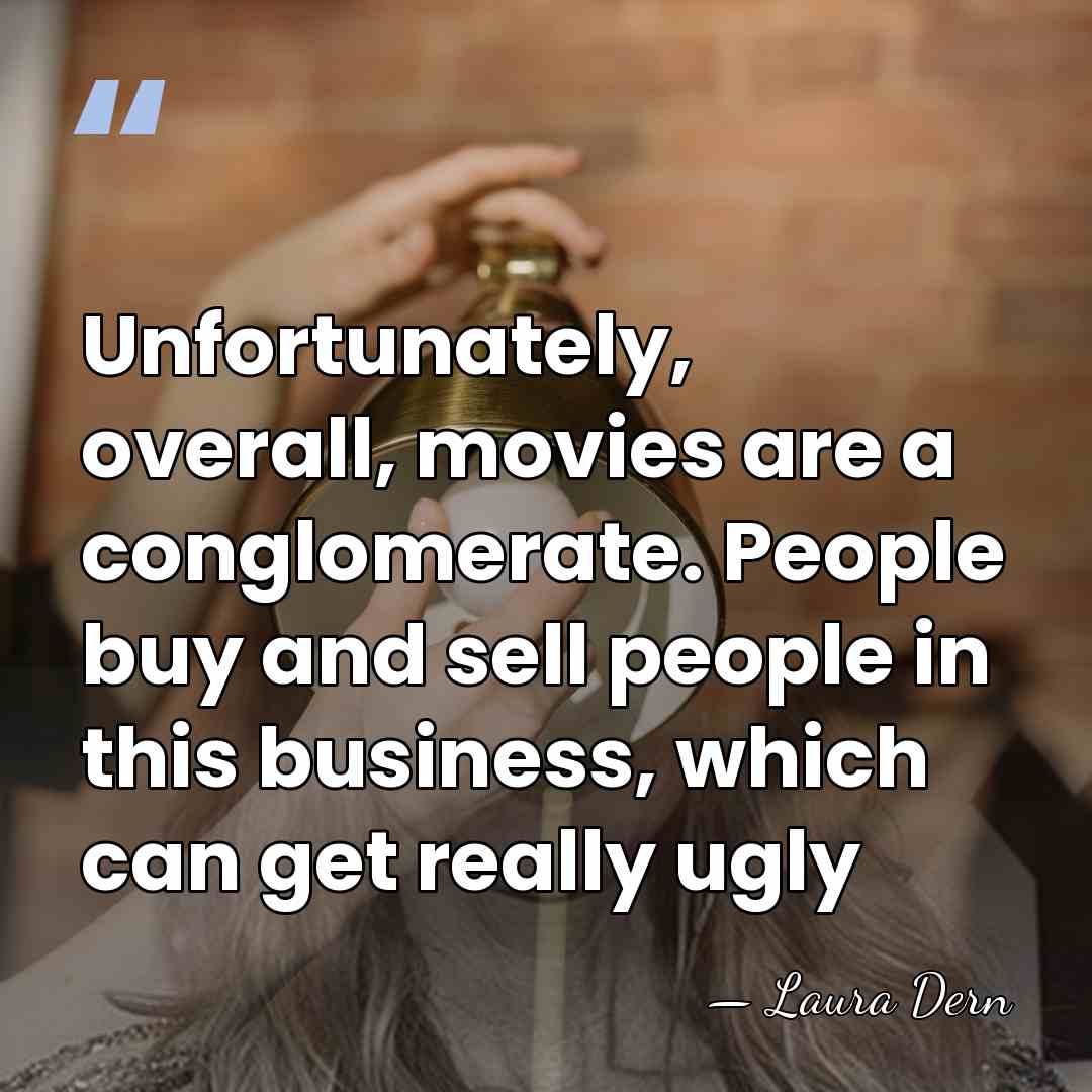 Unfortunately, overall, movies are a conglomerate. People buy and sell people in&hellip; - Laura Dern