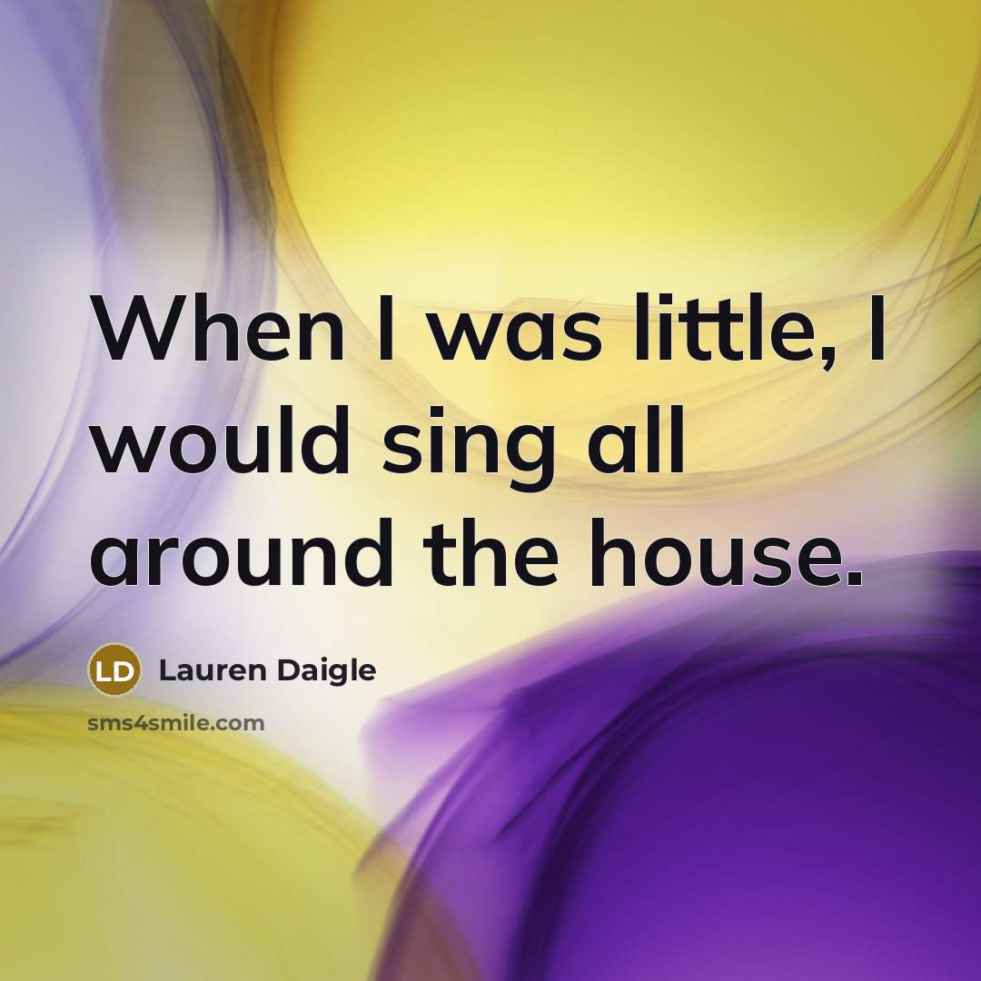 “When I was little, I would sing all around the…” quote by Lauren Daigle