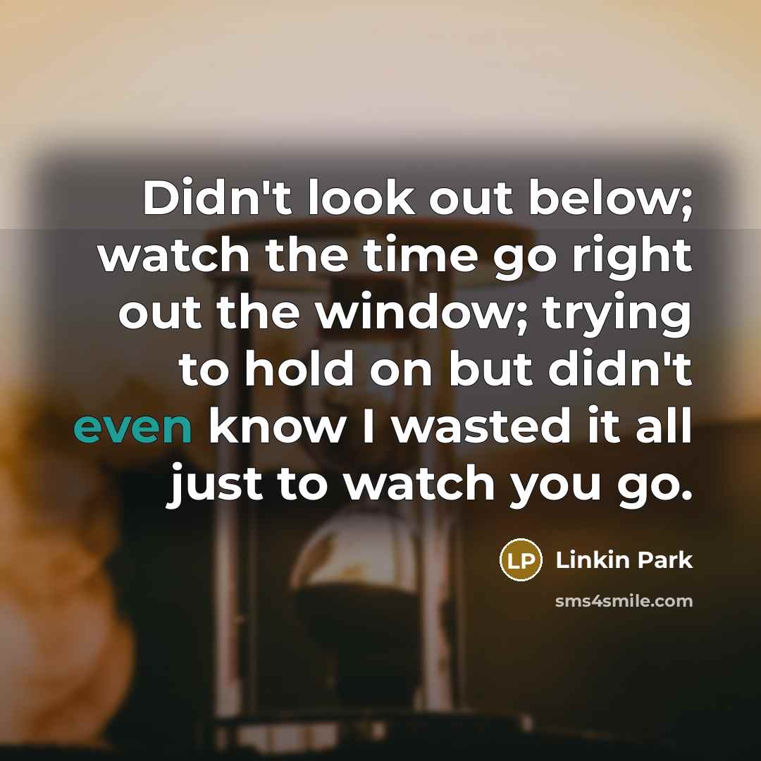 “Didn't look out below; watch the time go right out…” quote by Linkin Park