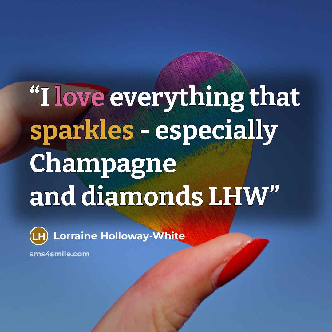 “I love everything that sparkles - especially Champagne and diamonds LHW” quote by Lorraine Holloway-White