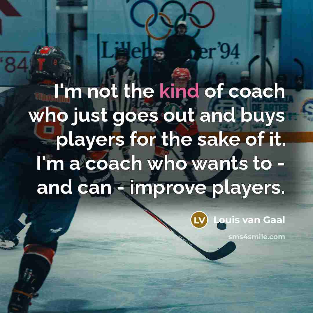“I'm not the kind of coach who just goes out and buys players for the sake of it. I'm a coach who wants to - and can - improve players.” quote by Louis van Gaal