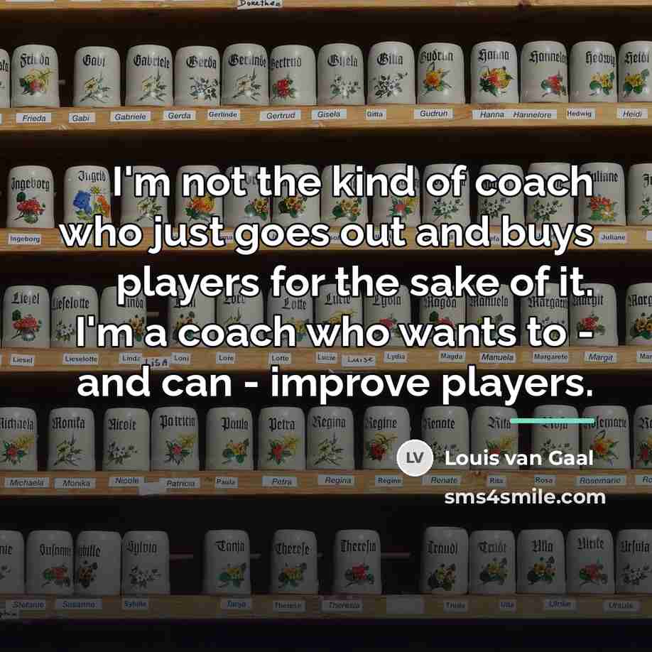 “I'm not the kind of coach who just goes out…” quote by Louis van Gaal