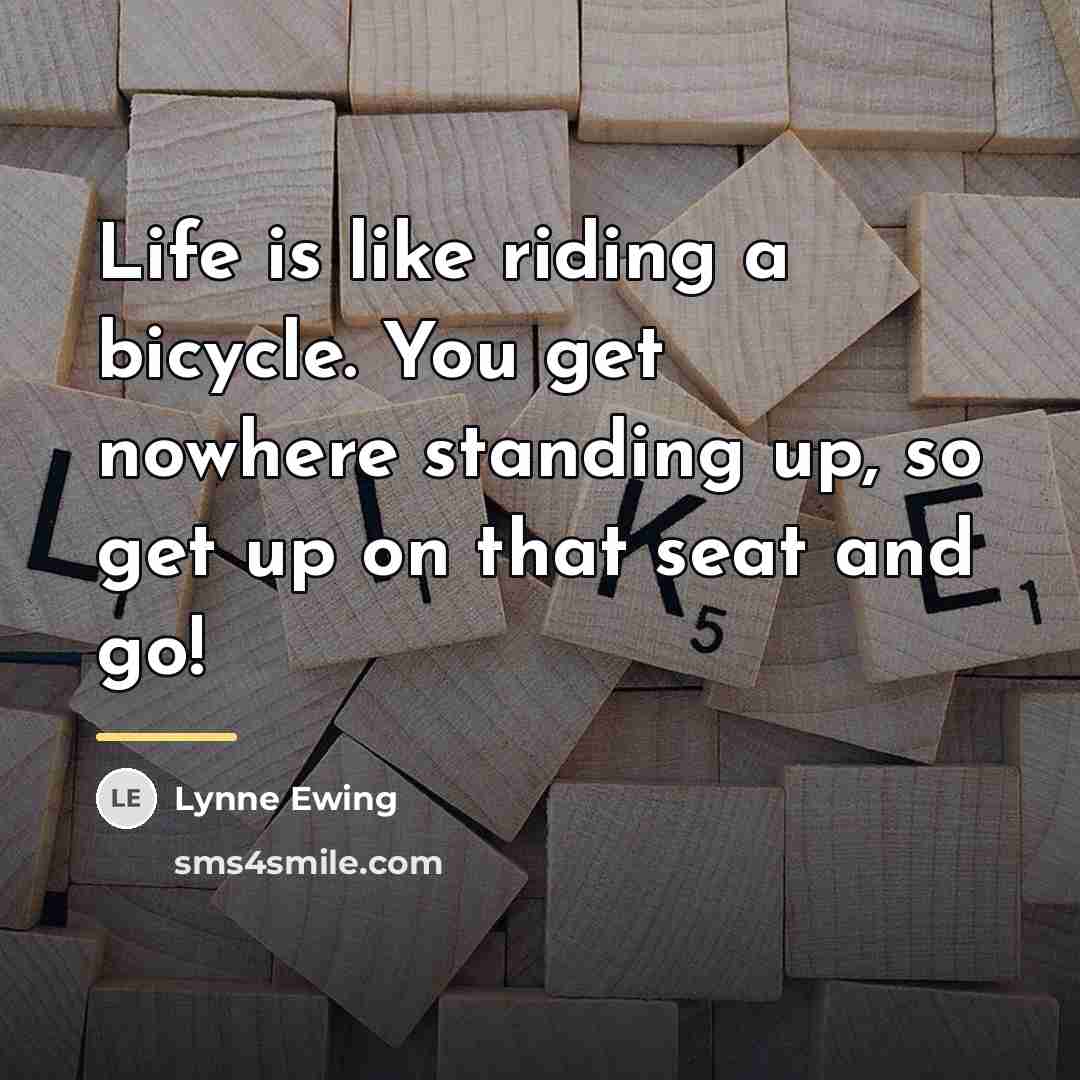 “Life is like riding a bicycle. You get nowhere standing…” quote by Lynne Ewing