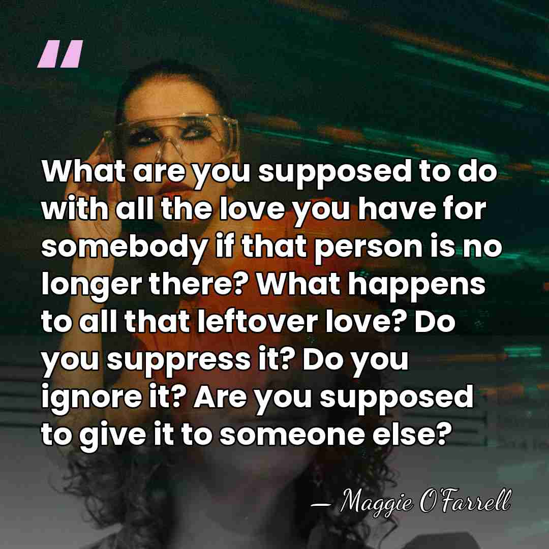 What are you supposed to do with all the love you have&hellip; - Maggie O'Farrell