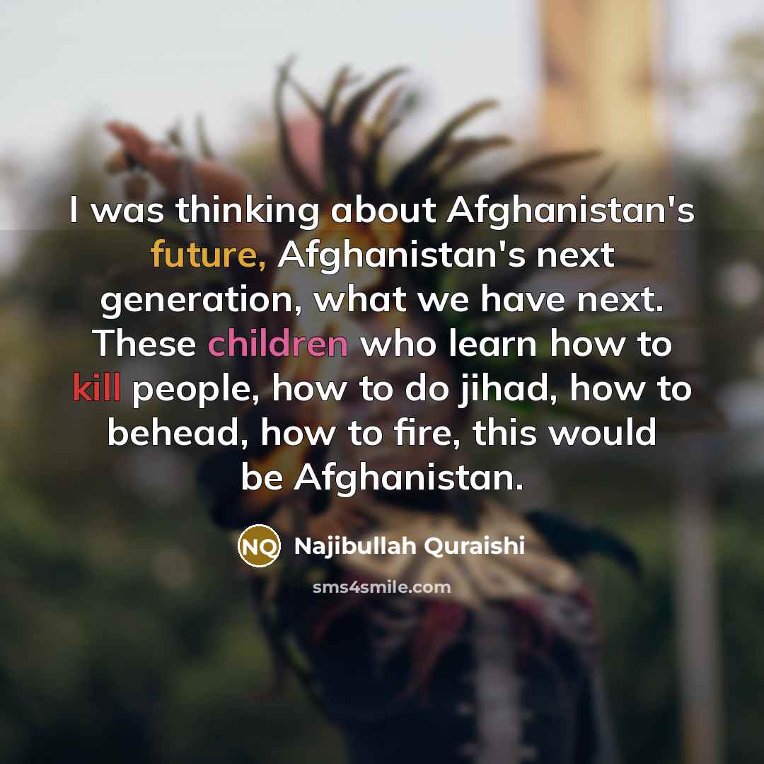 “I was thinking about Afghanistan's future, Afghanistan's next generation, what…” quote by Najibullah Quraishi