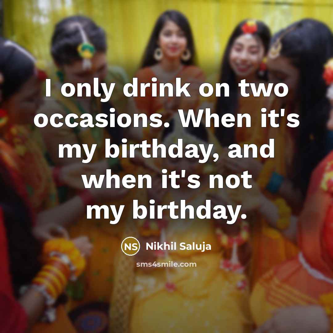 “I only drink on two occasions. When it's my birthday,…” quote by Nikhil Saluja