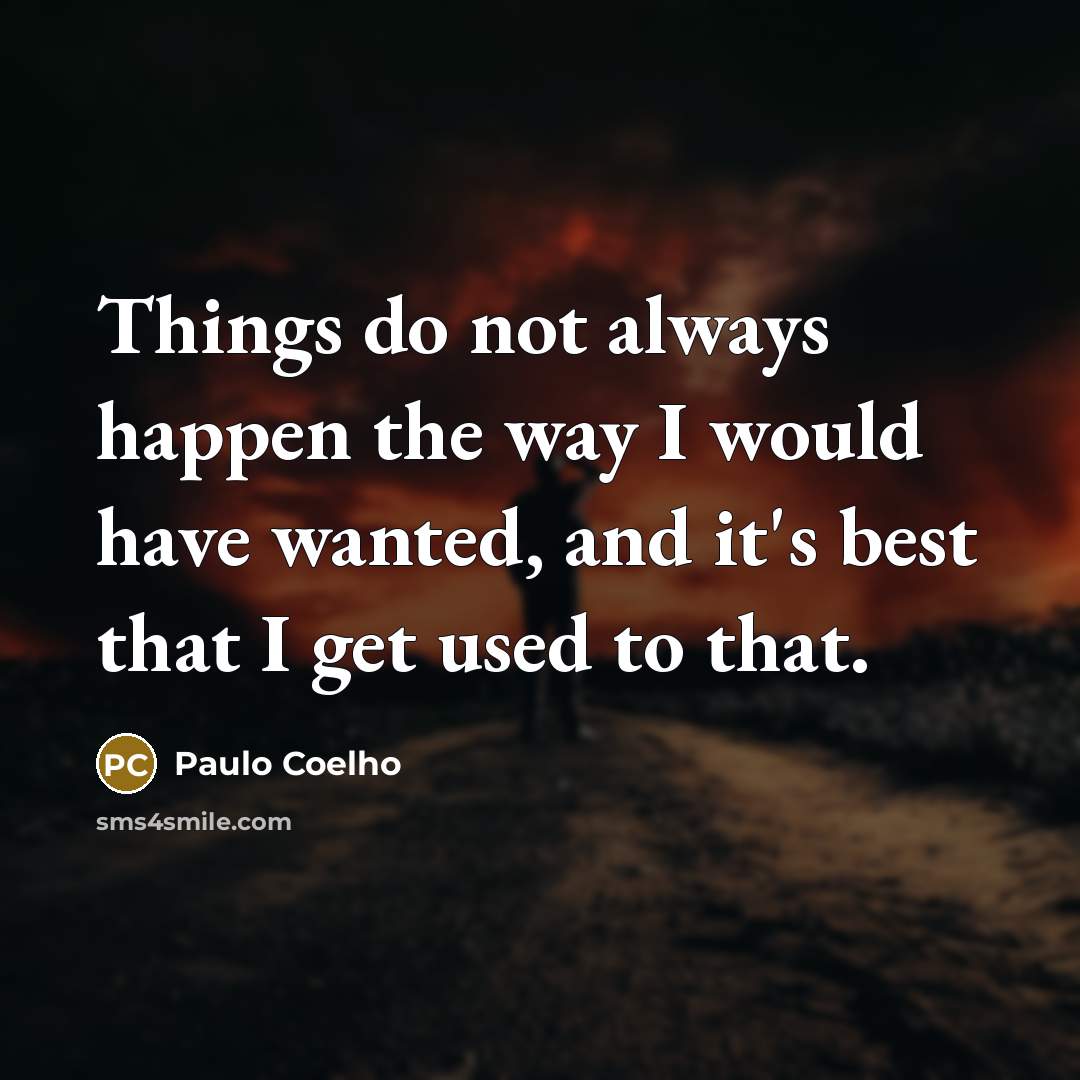 “Things do not always happen the way I would have wanted, and it's best that I get used to that.” quote by Paulo Coelho