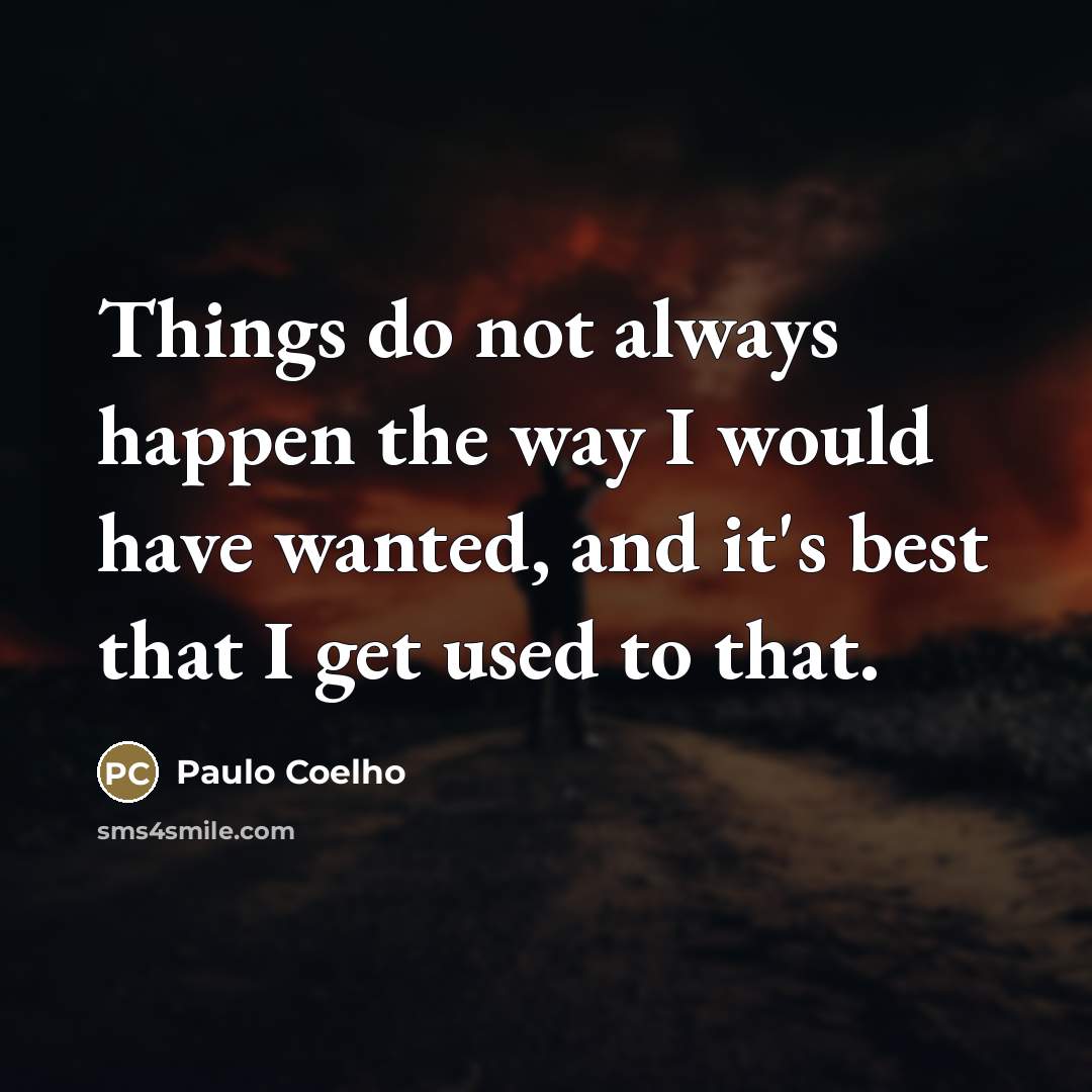 “Things do not always happen the way I would have…” quote by Paulo Coelho