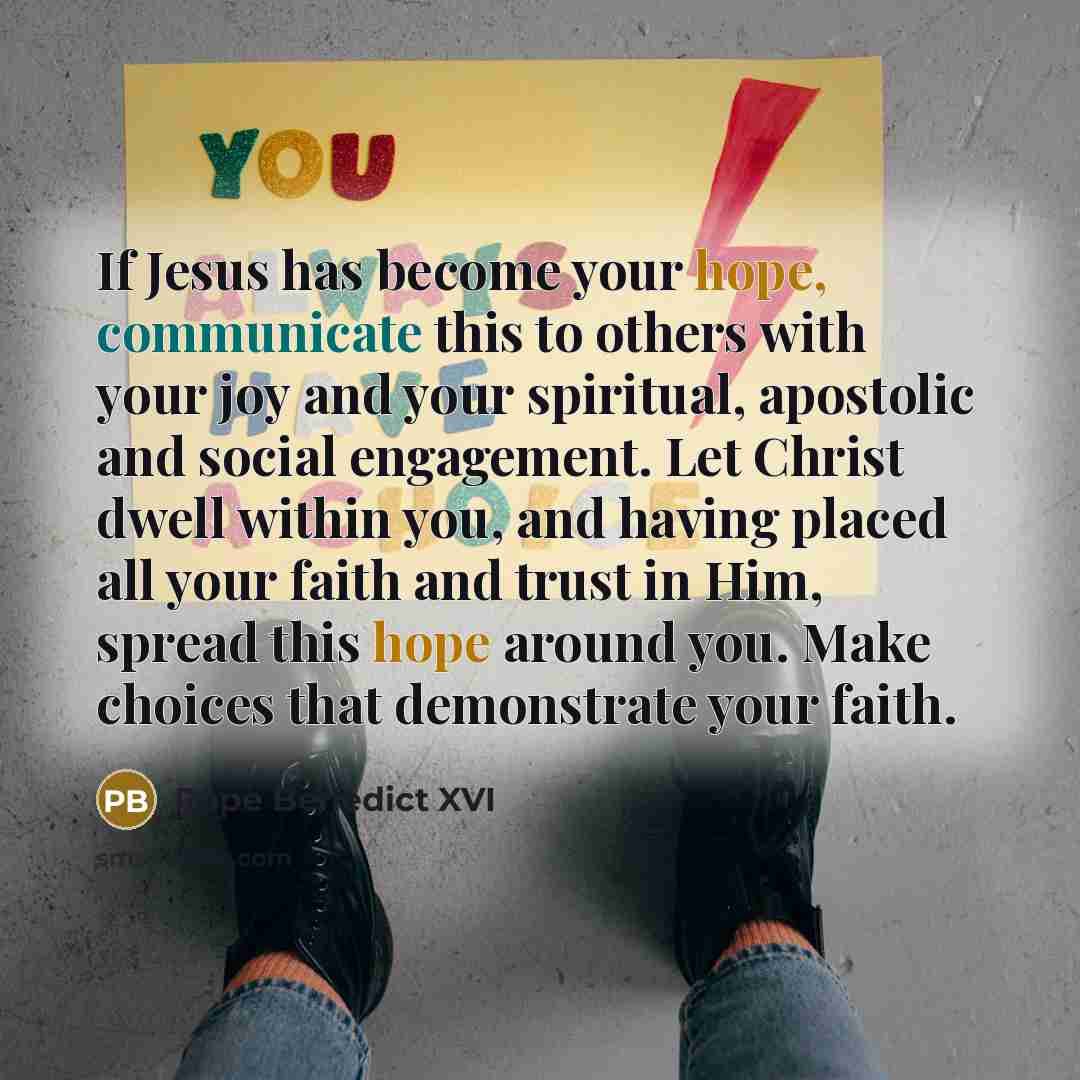 “If Jesus has become your hope, communicate this to others…” quote by Pope Benedict XVI