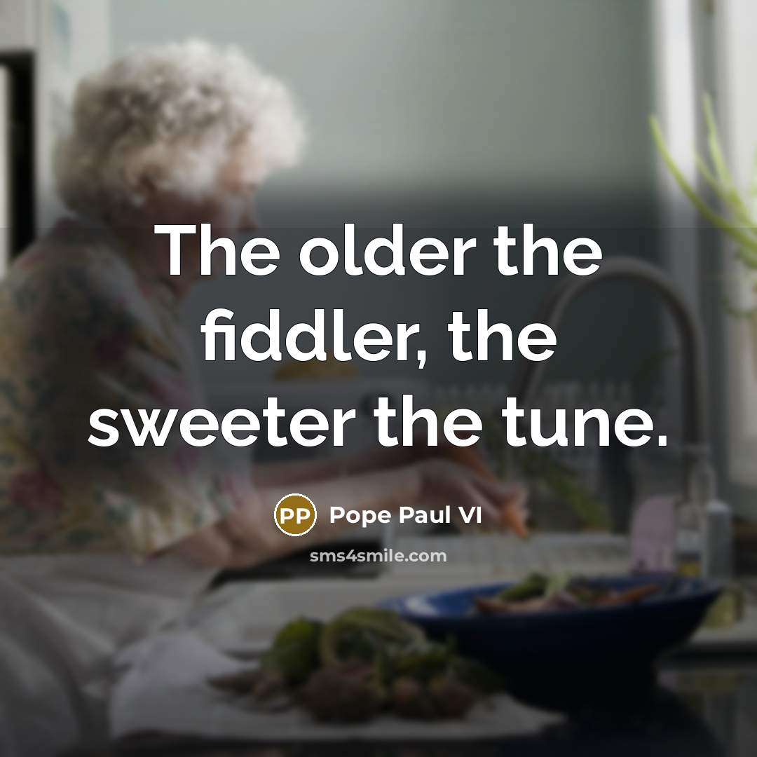 “The older the fiddler, the sweeter the tune.…” quote by Pope Paul VI